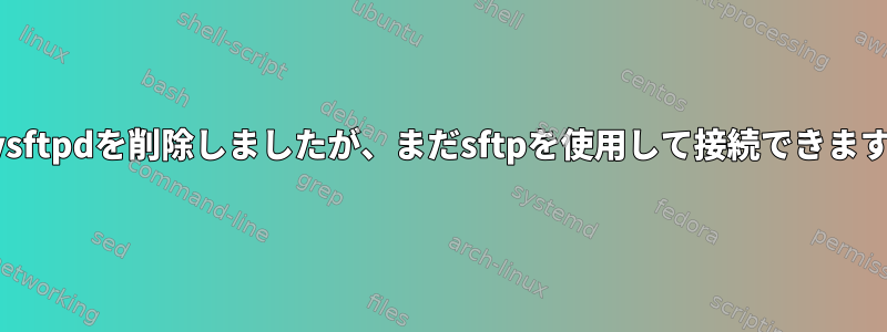 vsftpdを削除しましたが、まだsftpを使用して接続できます