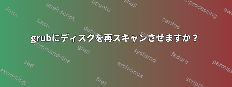 grubにディスクを再スキャンさせますか？