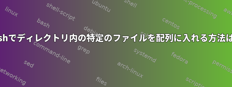 bashでディレクトリ内の特定のファイルを配列に入れる方法は？