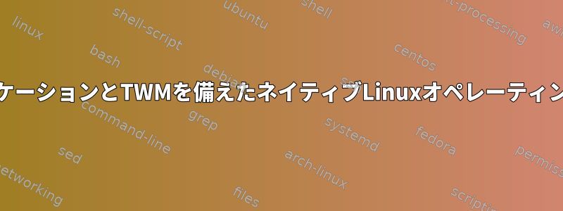 GNUアプリケーションとTWMを備えたネイティブLinuxオペレーティングシステム