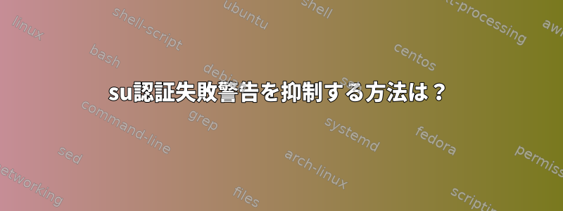 su認証失敗警告を抑制する方法は？