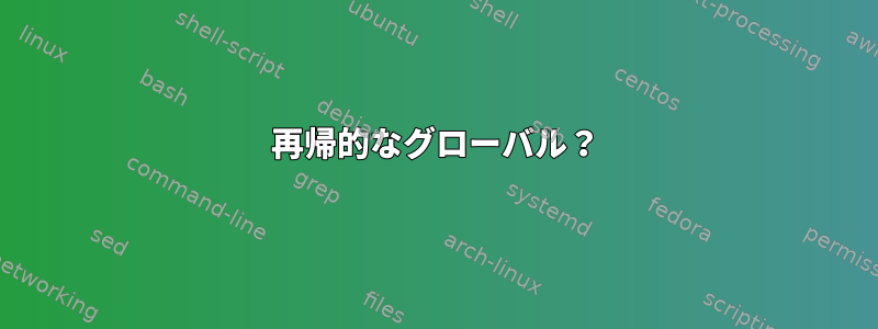 再帰的なグローバル？