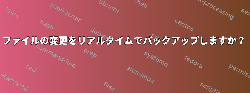 ファイルの変更をリアルタイムでバックアップしますか？