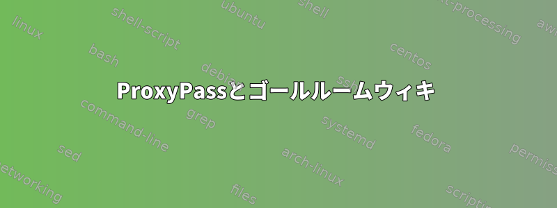 ProxyPassとゴールルームウィキ