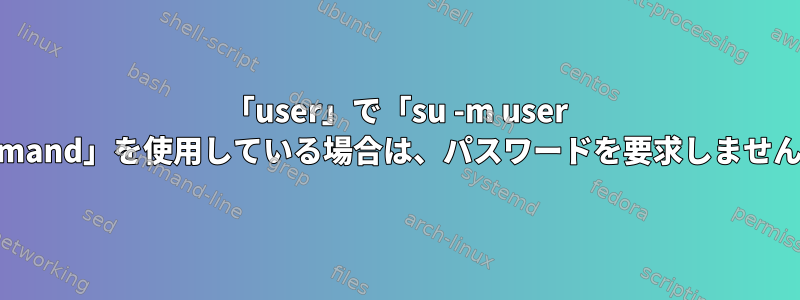 「user」で「su -m user command」を使用している場合は、パスワードを要求しませんか？