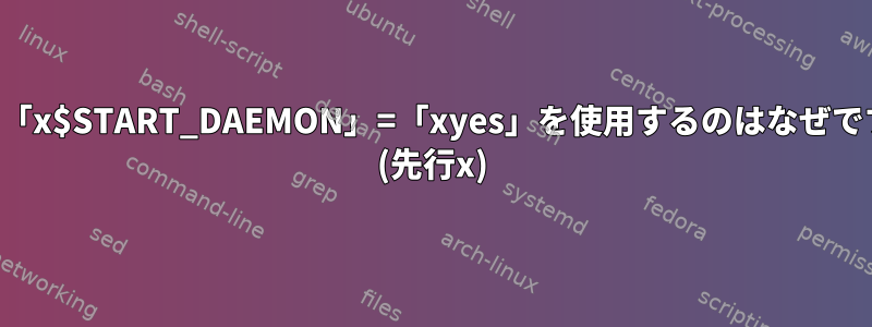 ここで「x$START_DAEMON」=「xyes」を使用するのはなぜですか？ (先行x)