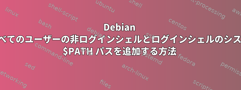 Debian のすべてのユーザーの非ログインシェルとログインシェルのシステム $PATH パスを追加する方法