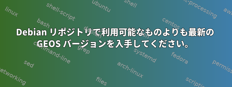 Debian リポジトリで利用可能なものよりも最新の GEOS バージョンを入手してください。