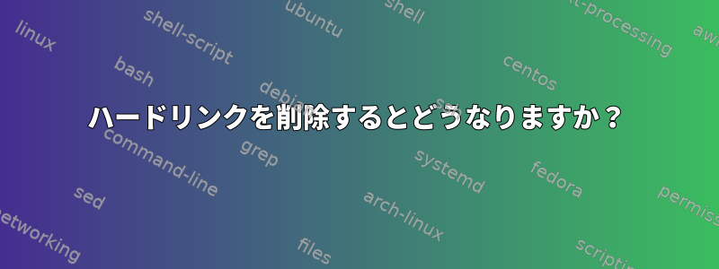 ハードリンクを削除するとどうなりますか？