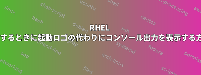 RHEL 6.2システムを起動するときに起動ロゴの代わりにコンソール出力を表示する方法はありますか？