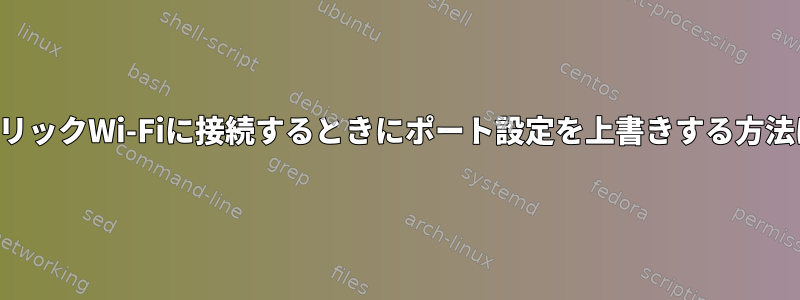 パブリックWi-Fiに接続するときにポート設定を上書きする方法は？