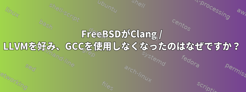 FreeBSDがClang / LLVMを好み、GCCを使用しなくなったのはなぜですか？