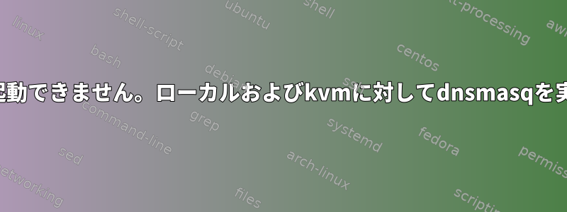 プライマリネットワークを起動できません。ローカルおよびkvmに対してdnsmasqを実行する方法はありますか？