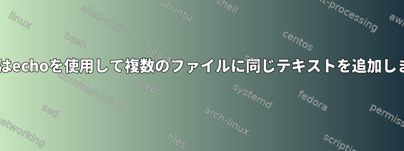 catまたはechoを使用して複数のファイルに同じテキストを追加しますか？