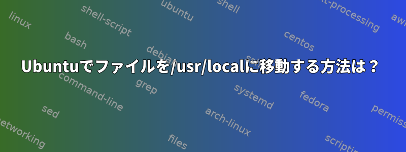 Ubuntuでファイルを/usr/localに移動する方法は？