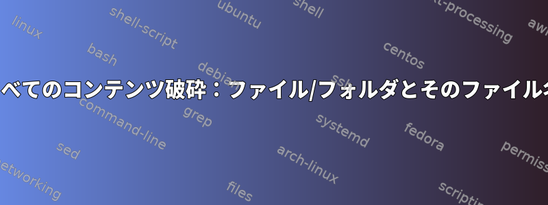 すべてのコンテンツ破砕：ファイル/フォルダとそのファイル名