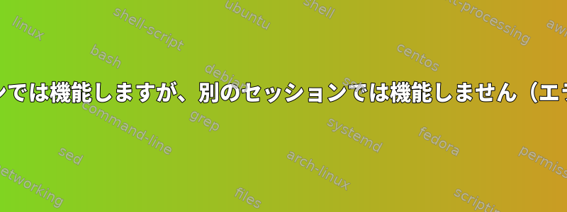 cd〜ある端末セッションでは機能しますが、別のセッションでは機能しません（エラーは報告されません）