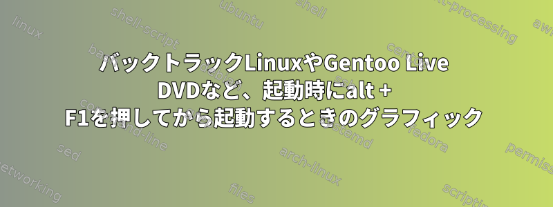 バックトラックLinuxやGentoo Live DVDなど、起動時にalt + F1を押してから起動するときのグラフィック