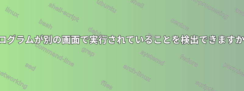 プログラムが別の画面で実行されていることを検出できますか？