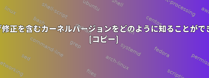 必要なバグ修正を含むカーネルバージョンをどのように知ることができますか？ [コピー]