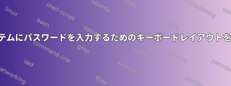 暗号化されたファイルシステムにパスワードを入力するためのキーボードレイアウトをどのように設定しますか？