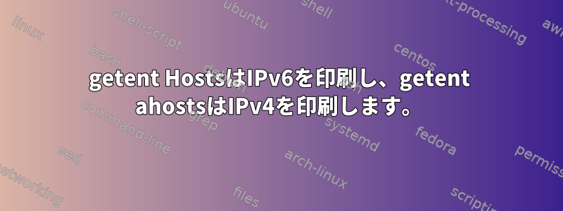 getent HostsはIPv6を印刷し、getent ahostsはIPv4を印刷します。