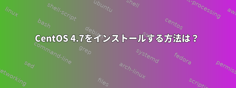 CentOS 4.7をインストールする方法は？