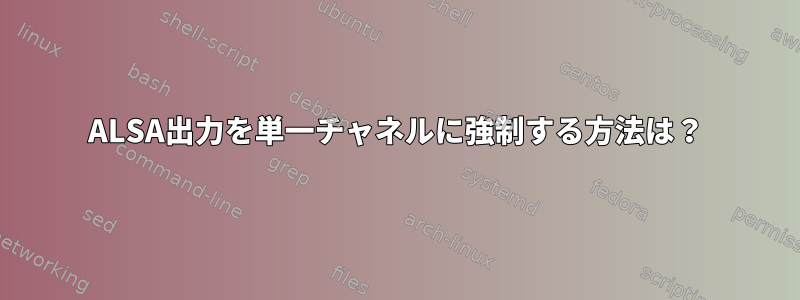 ALSA出力を単一チャネルに強制する方法は？