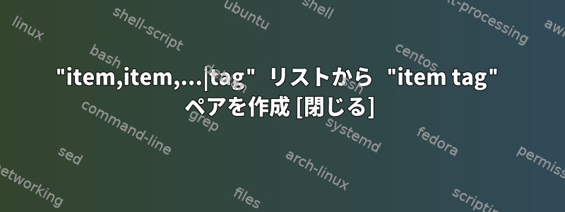 "item,item,...|tag" リストから "item tag" ペアを作成 [閉じる]