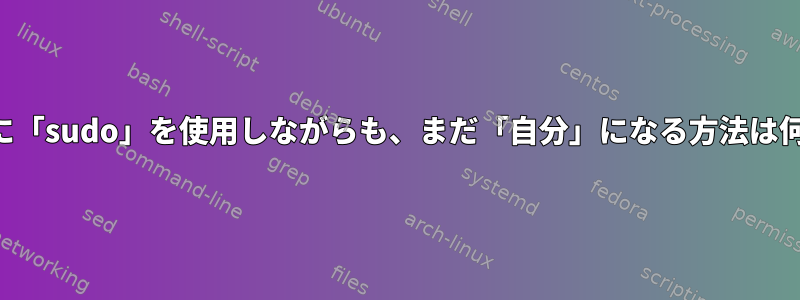 コマンドに「sudo」を使用しながらも、まだ「自分」になる方法は何ですか？