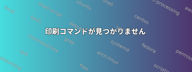 印刷コマンドが見つかりません