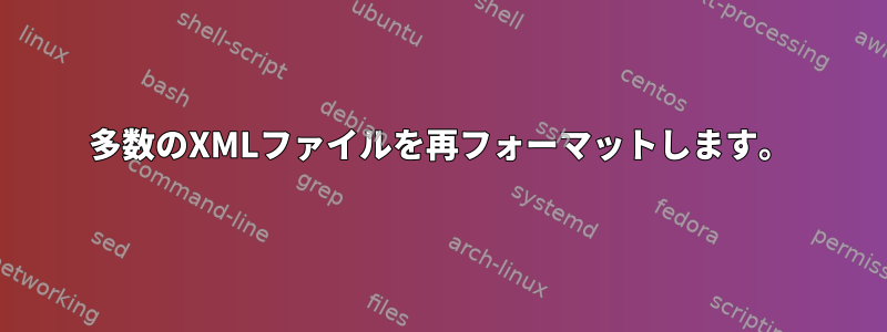 多数のXMLファイルを再フォーマットします。