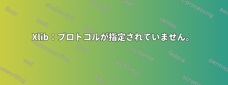 Xlib：プロトコルが指定されていません。