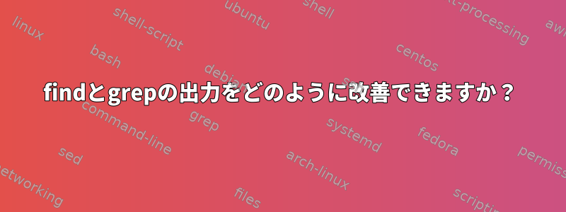 findとgrepの出力をどのように改善できますか？