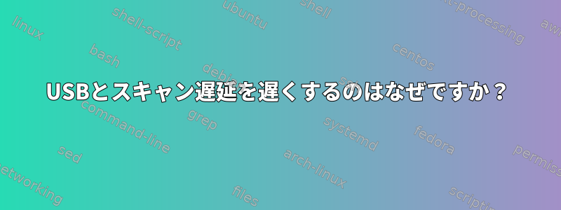 USBとスキャン遅延を遅くするのはなぜですか？