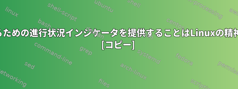 コマンドを実行するための進行状況インジケータを提供することはLinuxの精神に違反しますか？ [コピー]