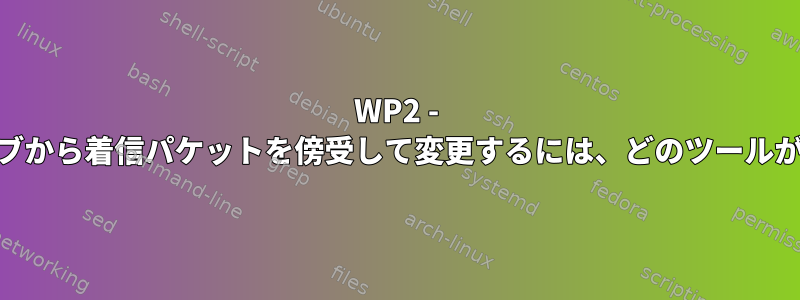 WP2 - 個人のWiFiハブから着信パケットを傍受して変更するには、どのツールが必要ですか？