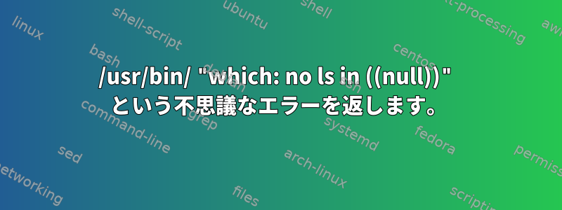 /usr/bin/ "which: no ls in ((null))" という不思議なエラーを返します。