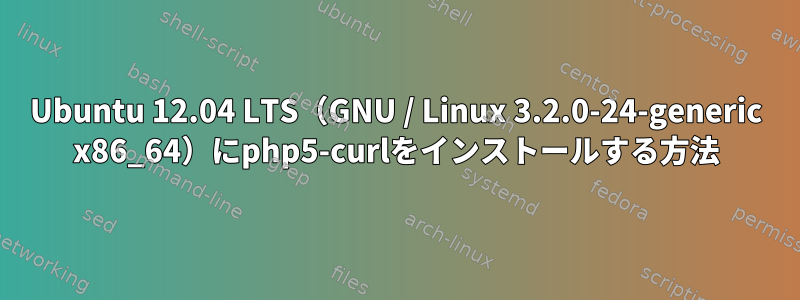 Ubuntu 12.04 LTS（GNU / Linux 3.2.0-24-generic x86_64）にphp5-curlをインストールする方法