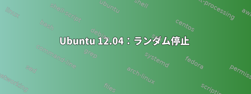 Ubuntu 12.04：ランダム停止