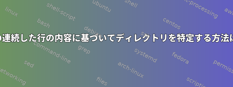 2つの連続した行の内容に基づいてディレクトリを特定する方法は？