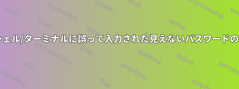 Linuxのシェル/ターミナルに誤って入力された見えないパスワードの消去/削除