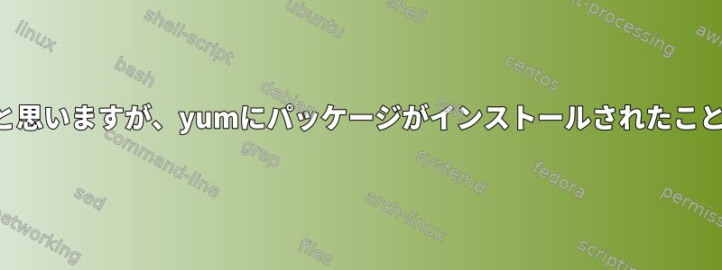 パッケージがインストールされていないと思いますが、yumにパッケージがインストールされたことをどのように伝えることができますか？