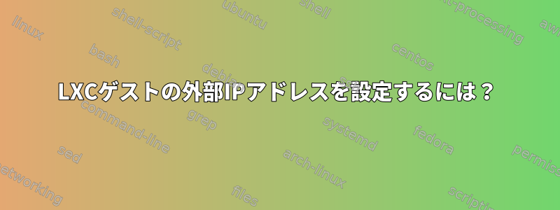 LXCゲストの外部IPアドレスを設定するには？