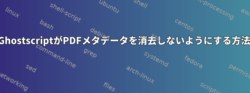 GhostscriptがPDFメタデータを消去しないようにする方法