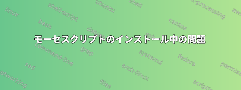 モーセスクリプトのインストール中の問題