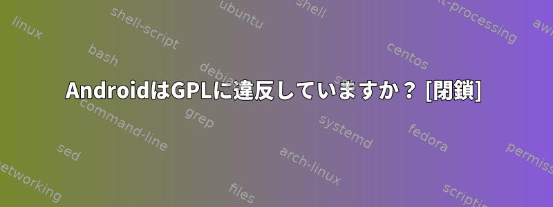 AndroidはGPLに違反していますか？ [閉鎖]