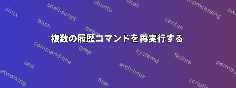 複数の履歴コマンドを再実行する