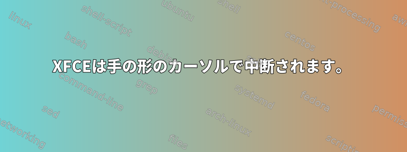 XFCEは手の形のカーソルで中断されます。