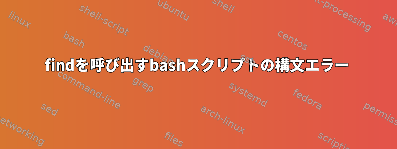 findを呼び出すbashスクリプトの構文エラー